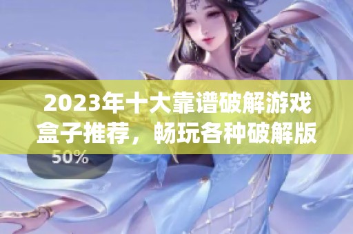 2023年十大靠谱破解游戏盒子推荐，畅玩各种破解版游戏app
