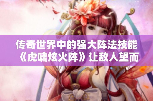 传奇世界中的强大阵法技能《虎啸炫火阵》让敌人望而却步