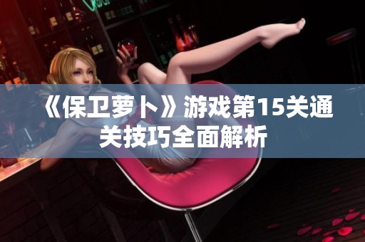 《保卫萝卜》游戏第15关通关技巧全面解析