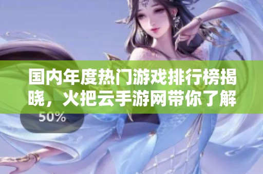 国内年度热门游戏排行榜揭晓，火把云手游网带你了解最受欢迎手游