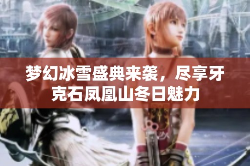 梦幻冰雪盛典来袭，尽享牙克石凤凰山冬日魅力