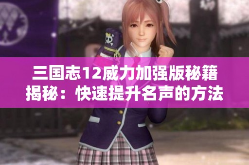 三国志12威力加强版秘籍揭秘：快速提升名声的方法分享