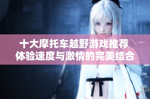 十大摩托车越野游戏推荐 体验速度与激情的完美结合