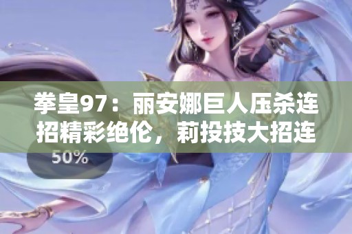 拳皇97：丽安娜巨人压杀连招精彩绝伦，莉投技大招连击无懈可击