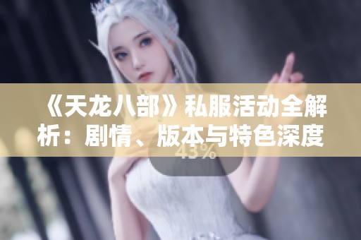 《天龙八部》私服活动全解析：剧情、版本与特色深度解读
