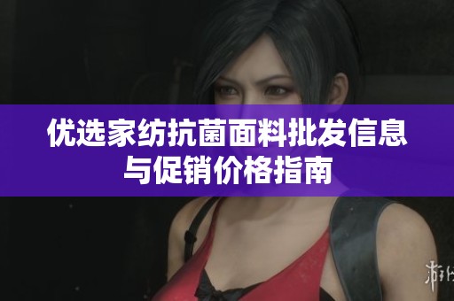 优选家纺抗菌面料批发信息与促销价格指南