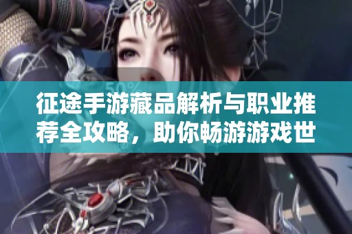 征途手游藏品解析与职业推荐全攻略，助你畅游游戏世界