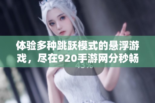 体验多种跳跃模式的悬浮游戏，尽在920手游网分秒畅玩