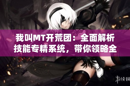我叫MT开荒团：全面解析技能专精系统，带你领略全新战斗体验