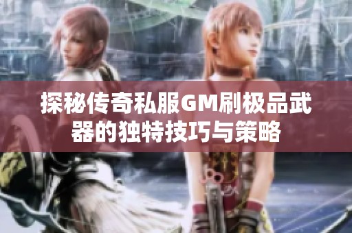 探秘传奇私服GM刷极品武器的独特技巧与策略