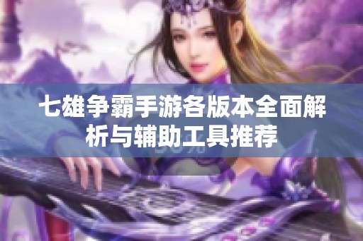 七雄争霸手游各版本全面解析与辅助工具推荐