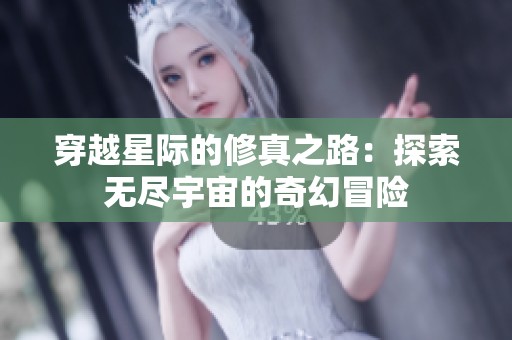 穿越星际的修真之路：探索无尽宇宙的奇幻冒险