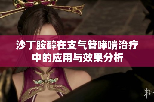 沙丁胺醇在支气管哮喘治疗中的应用与效果分析
