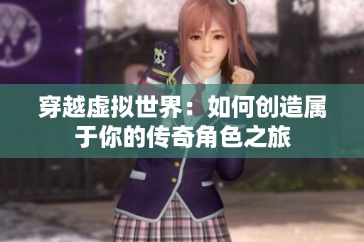 穿越虚拟世界：如何创造属于你的传奇角色之旅