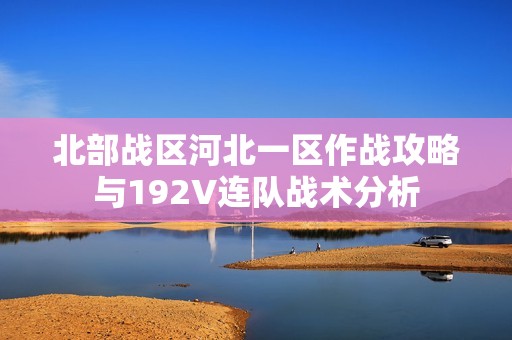 北部战区河北一区作战攻略与192V连队战术分析