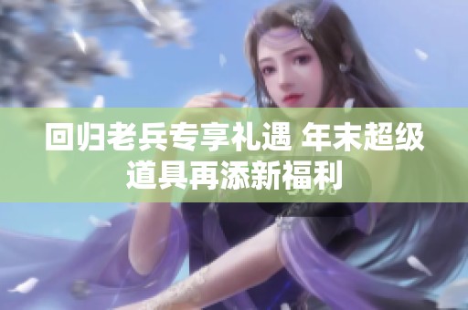 回归老兵专享礼遇 年末超级道具再添新福利