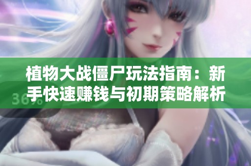 植物大战僵尸玩法指南：新手快速赚钱与初期策略解析