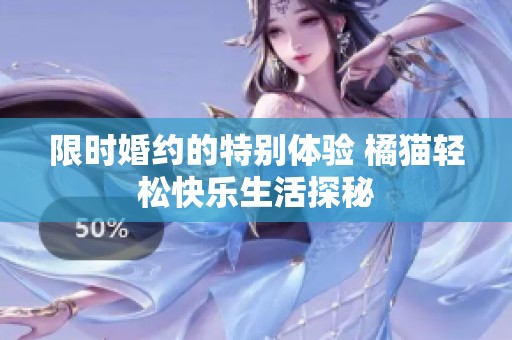 限时婚约的特别体验 橘猫轻松快乐生活探秘