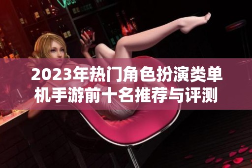 2023年热门角色扮演类单机手游前十名推荐与评测