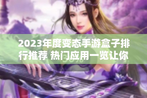 2023年度变态手游盒子排行推荐 热门应用一览让你畅玩无阻