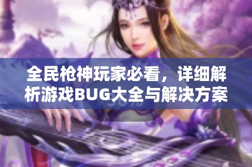 全民枪神玩家必看，详细解析游戏BUG大全与解决方案！