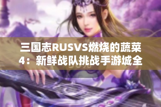 三国志RUSVS燃烧的蔬菜4：新鲜战队挑战手游城全新篇章