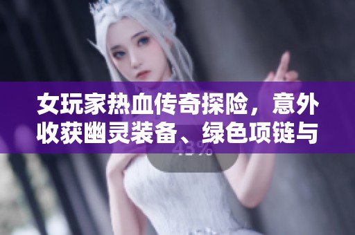 女玩家热血传奇探险，意外收获幽灵装备、绿色项链与铂金戒指！