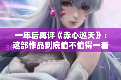 一年后再评《赤心巡天》：这部作品到底值不值得一看
