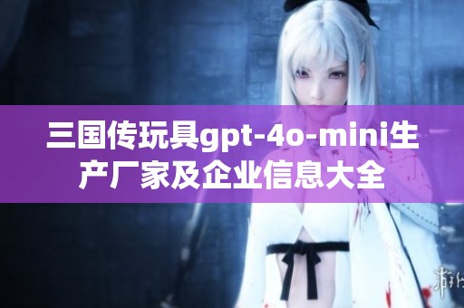 三国传玩具gpt-4o-mini生产厂家及企业信息大全