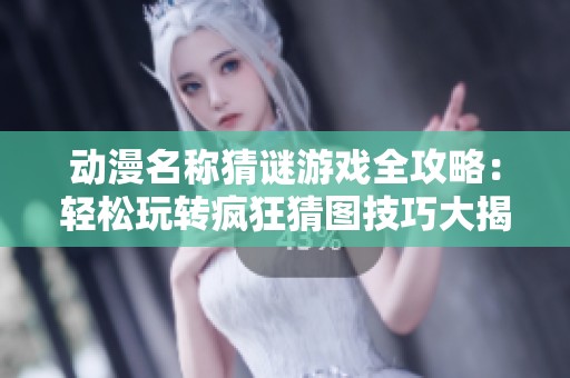 动漫名称猜谜游戏全攻略：轻松玩转疯狂猜图技巧大揭秘
