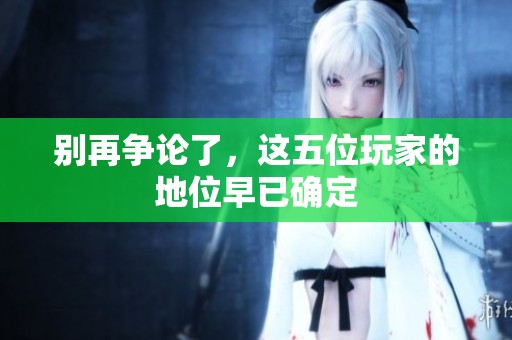 别再争论了，这五位玩家的地位早已确定