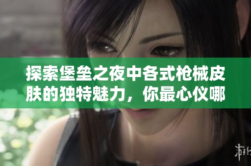 探索堡垒之夜中各式枪械皮肤的独特魅力，你最心仪哪一款？