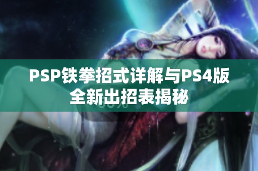 PSP铁拳招式详解与PS4版全新出招表揭秘