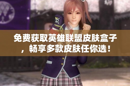 免费获取英雄联盟皮肤盒子，畅享多款皮肤任你选！