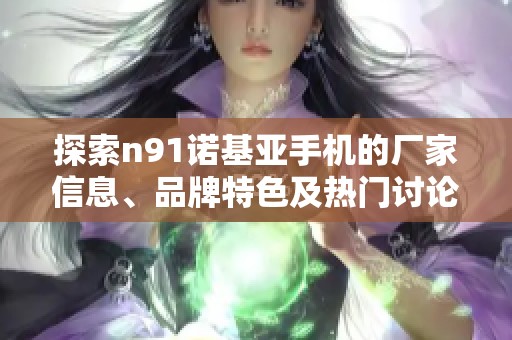 探索n91诺基亚手机的厂家信息、品牌特色及热门讨论细节