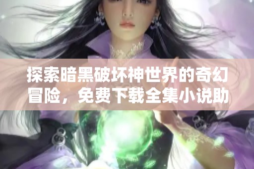 探索暗黑破坏神世界的奇幻冒险，免费下载全集小说助手