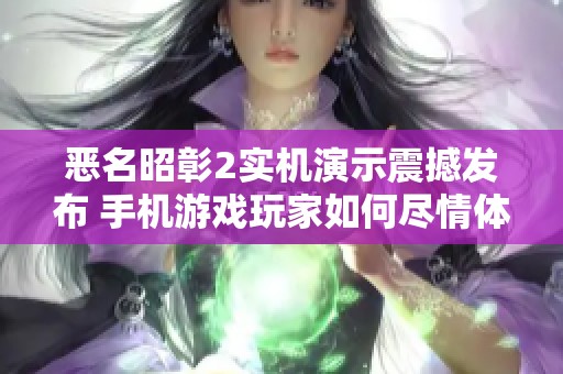 恶名昭彰2实机演示震撼发布 手机游戏玩家如何尽情体验