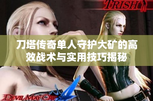 刀塔传奇单人守护大矿的高效战术与实用技巧揭秘
