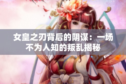 女皇之刃背后的阴谋：一场不为人知的叛乱揭秘