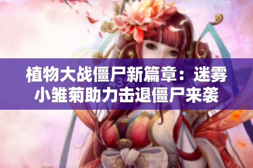 植物大战僵尸新篇章：迷雾小雏菊助力击退僵尸来袭