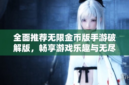 全面推荐无限金币版手游破解版，畅享游戏乐趣与无尽资源