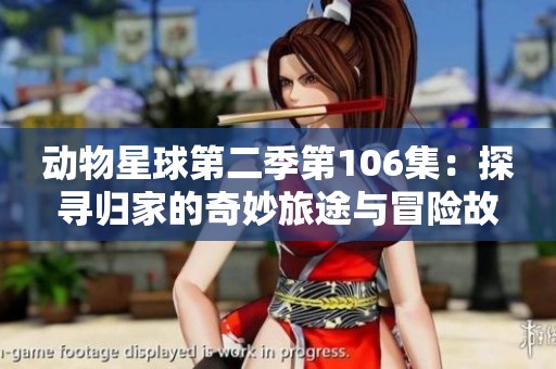 动物星球第二季第106集：探寻归家的奇妙旅途与冒险故事