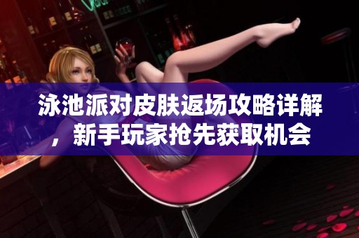 泳池派对皮肤返场攻略详解，新手玩家抢先获取机会