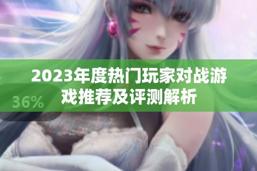 2023年度热门玩家对战游戏推荐及评测解析