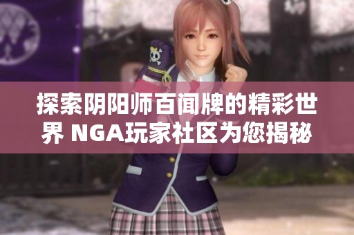 探索阴阳师百闻牌的精彩世界 NGA玩家社区为您揭秘