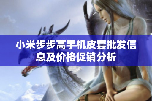 小米步步高手机皮套批发信息及价格促销分析