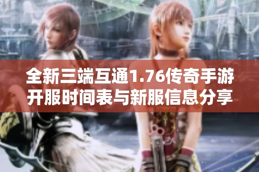 全新三端互通1.76传奇手游开服时间表与新服信息分享
