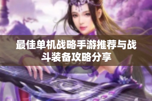 最佳单机战略手游推荐与战斗装备攻略分享