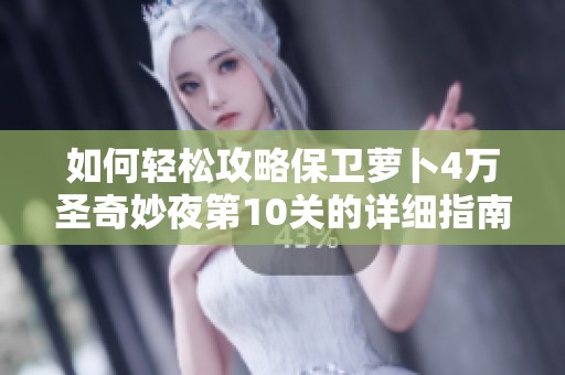 如何轻松攻略保卫萝卜4万圣奇妙夜第10关的详细指南