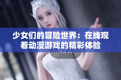 少女们的冒险世界：在线观看动漫游戏的精彩体验
